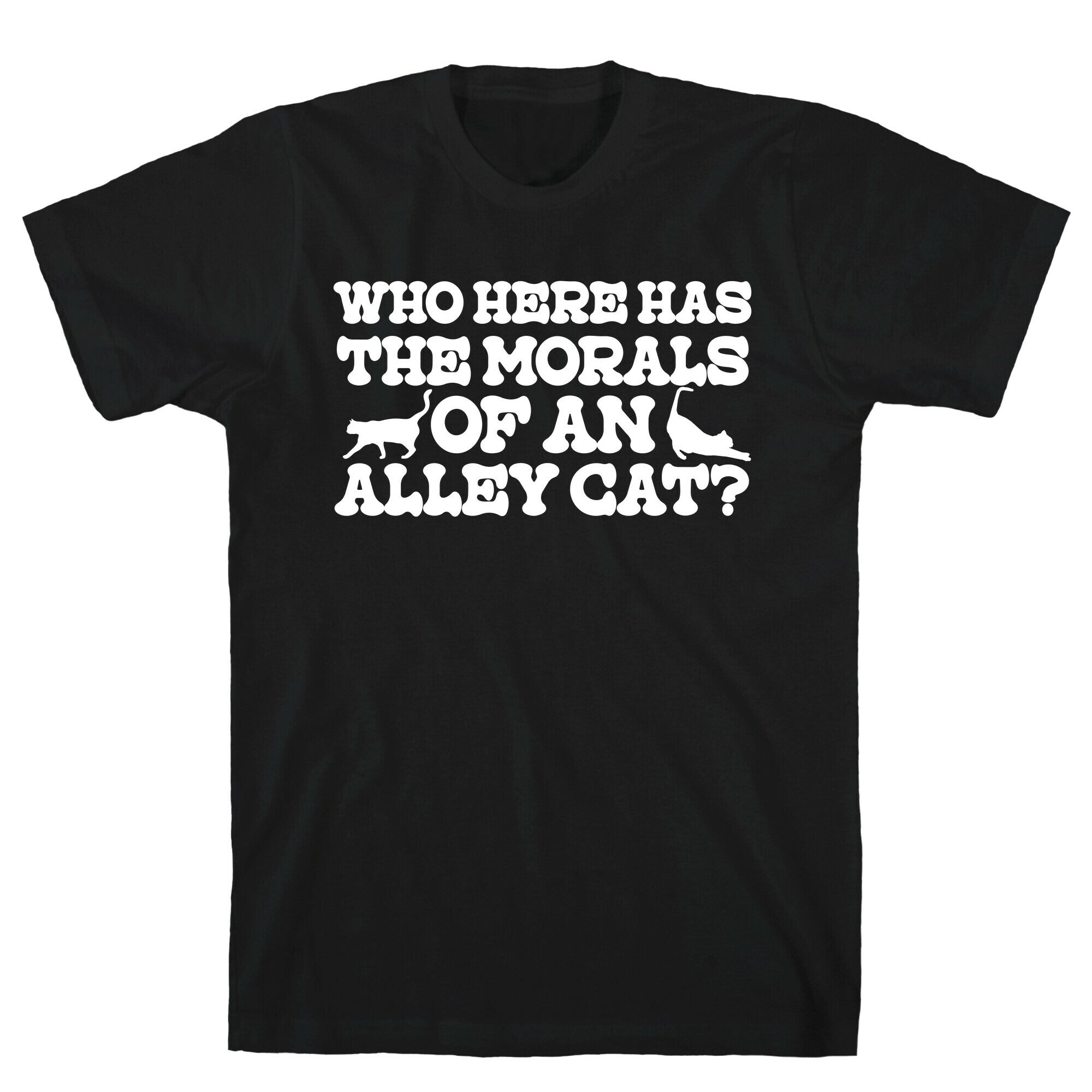 Who Here Has the Morals of an Alley Cat? T-Shirt
